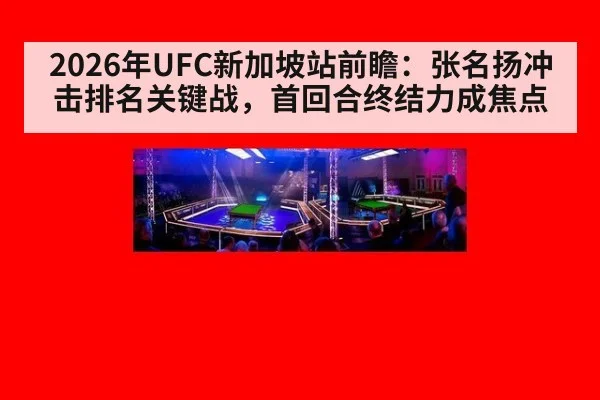 2026年UFC新加坡站前瞻：张名扬冲击排名关键战，首回合终结力成焦点