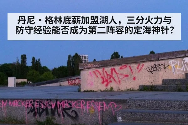丹尼·格林底薪加盟湖人,三分火力与防守经验能否成为第二阵容的定海神针?